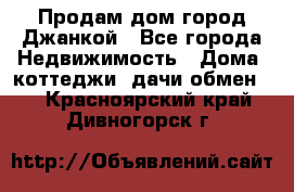 Продам дом город Джанкой - Все города Недвижимость » Дома, коттеджи, дачи обмен   . Красноярский край,Дивногорск г.